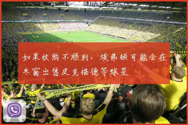 如果收购不顺利，埃弗顿可能会在冬窗出售皮克福德等球星