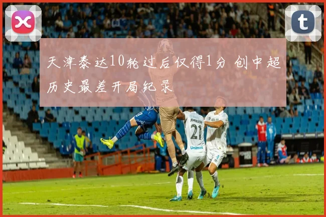 天津泰达10轮过后仅得1分 创中超历史最差开局纪录