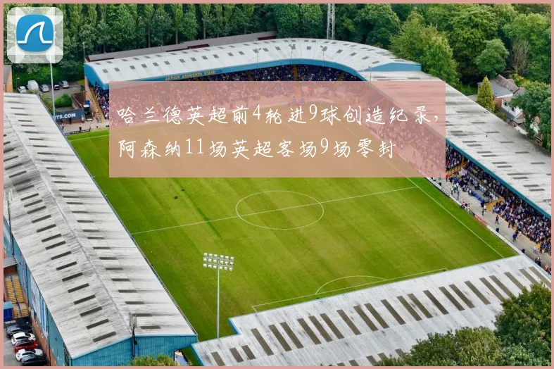 哈兰德英超前4轮进9球创造纪录，阿森纳11场英超客场9场零封