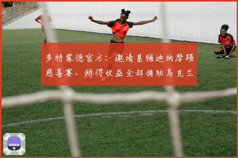 多特蒙德官方：邀请基辅迪纳摩踢慈善赛，所得收益全部捐助乌克兰
