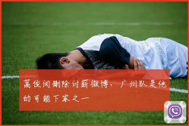蒿俊闵删除讨薪微博，广州队是他的可能下家之一