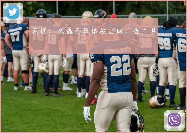 西媒：武磊已厌倦被当做广告工具