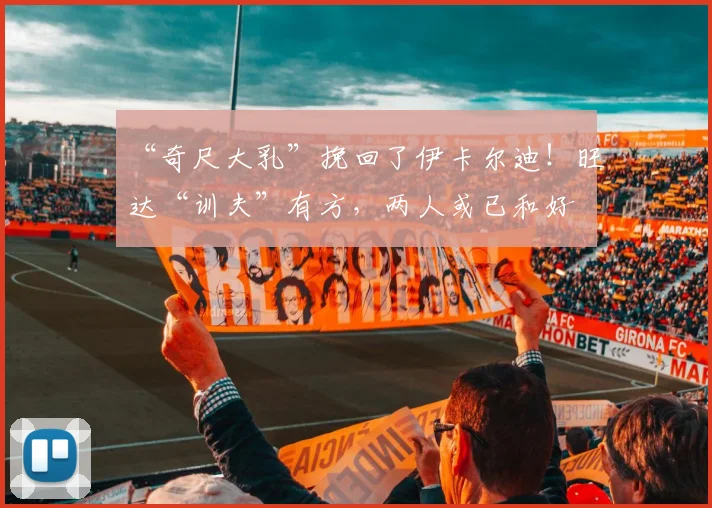 “奇尺大乳”挽回了伊卡尔迪！旺达“训夫”有方，两人或已和好