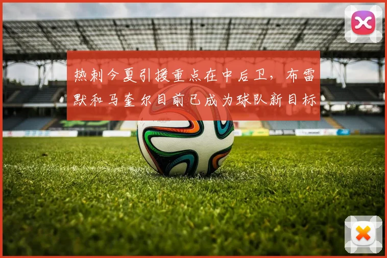 热刺今夏引援重点在中后卫，布雷默和马奎尔目前已成为球队新目标