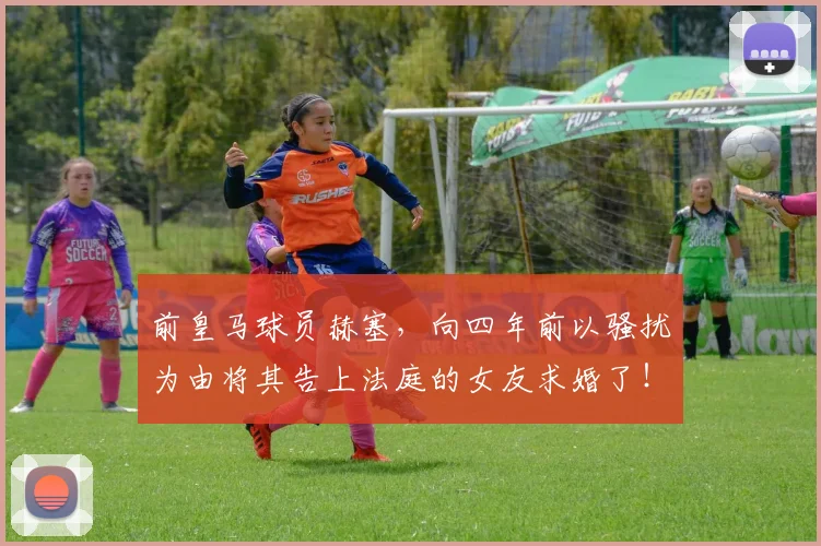 前皇马球员赫塞，向四年前以骚扰为由将其告上法庭的女友求婚了！