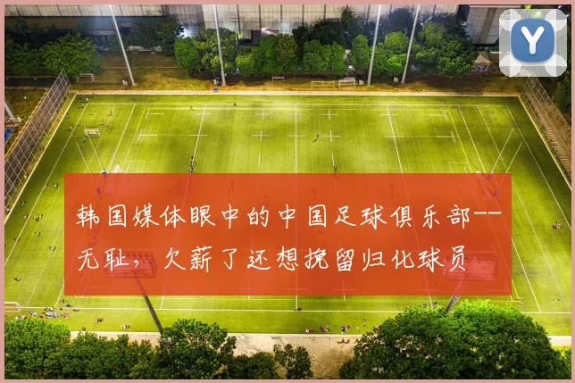 韩国媒体眼中的中国足球俱乐部--无耻，欠薪了还想挽留归化球员