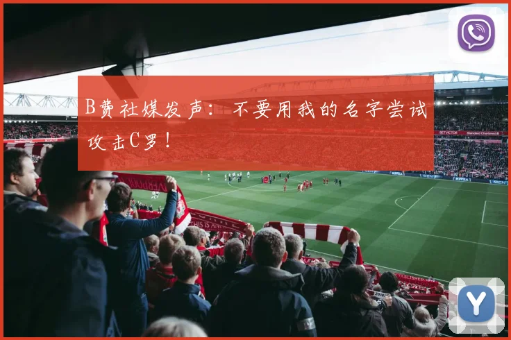 B费社媒发声：不要用我的名字尝试攻击C罗！