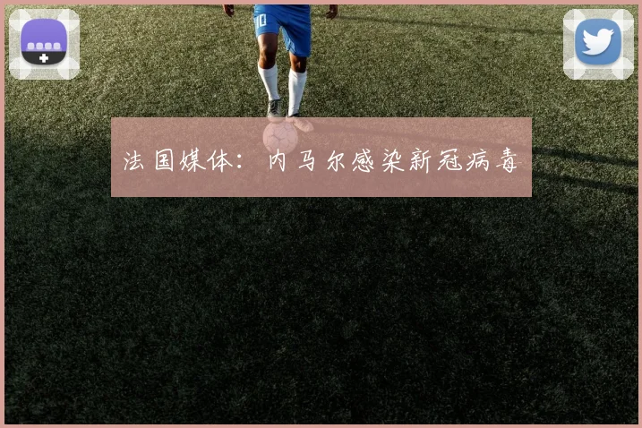 法国媒体：内马尔感染新冠病毒