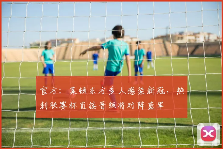 官方：莱顿东方多人感染新冠，热刺联赛杯直接晋级将对阵蓝军