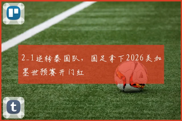 2_1逆转泰国队，国足拿下2026美加墨世预赛开门红