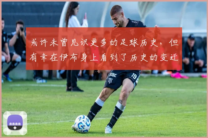或许未曾见识更多的足球历史，但有幸在伊布身上看到了历史的变迁