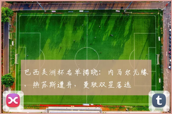 巴西美洲杯名单揭晓：内马尔无缘，热苏斯遭弃，曼联双星落选