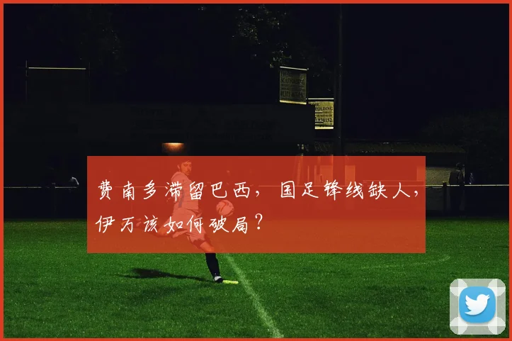 费南多滞留巴西，国足锋线缺人，伊万该如何破局？