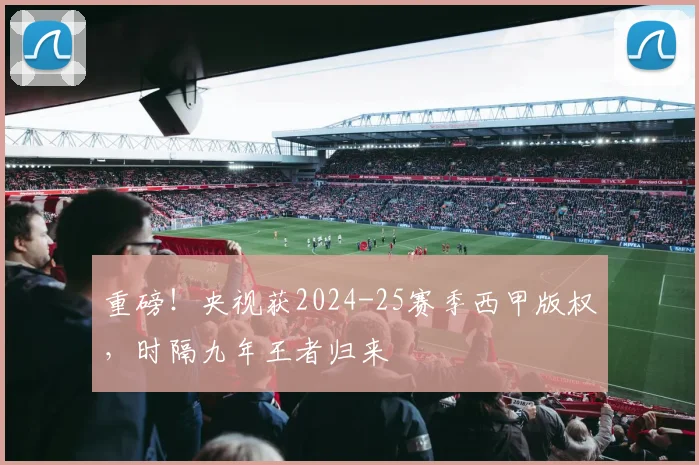 重磅！央视获2024-25赛季西甲版权，时隔九年王者归来