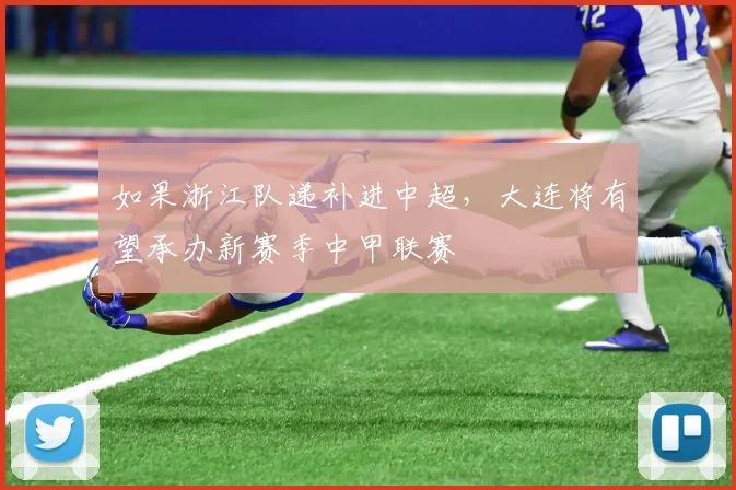 如果浙江队递补进中超，大连将有望承办新赛季中甲联赛