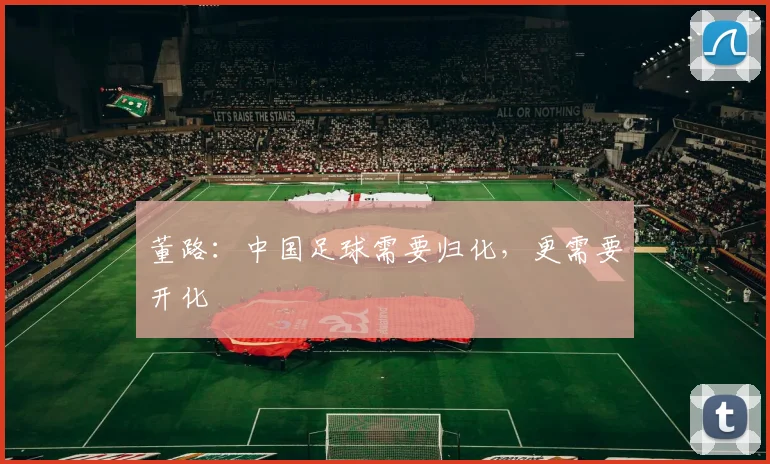 董路：中国足球需要归化，更需要开化