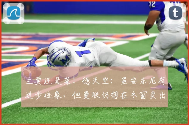 主要还是菜！德天空：虽安东尼有进步迹象，但曼联仍想在冬窗卖出