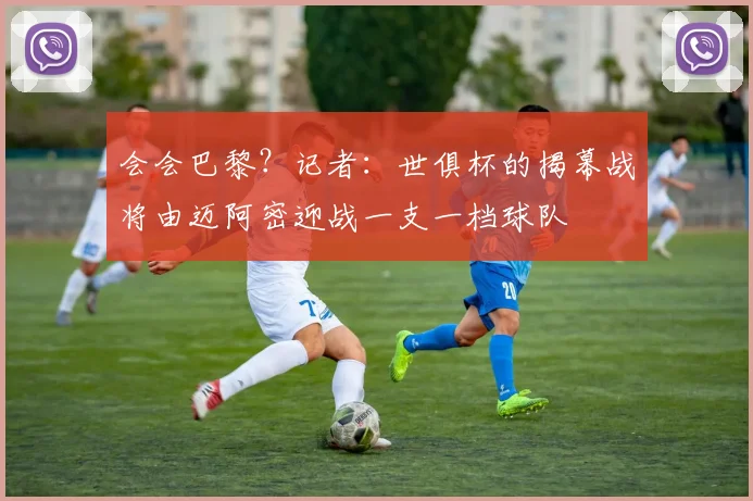 会会巴黎？记者：世俱杯的揭幕战将由迈阿密迎战一支一档球队