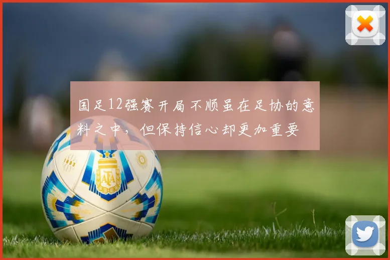 国足12强赛开局不顺虽在足协的意料之中，但保持信心却更加重要