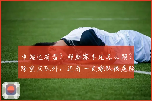 中超还有雷？那新赛季还怎么踢？除重庆队外，还有一支球队很危险