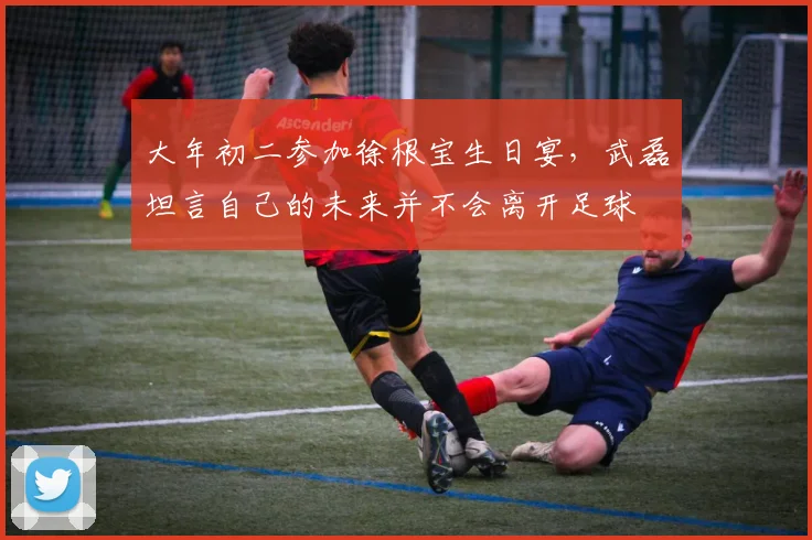 大年初二参加徐根宝生日宴，武磊坦言自己的未来并不会离开足球