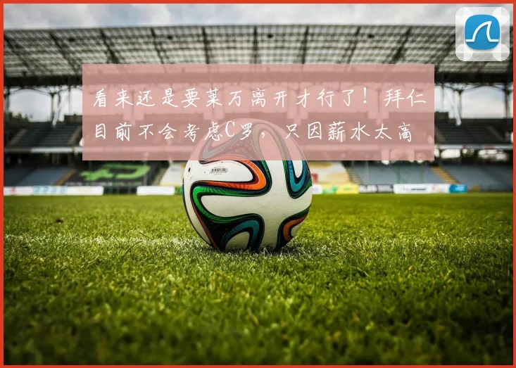 看来还是要莱万离开才行了！拜仁目前不会考虑C罗，只因薪水太高