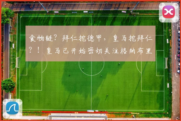 食物链？拜仁挖德甲，皇马挖拜仁？！皇马已开始密切关注格纳布里