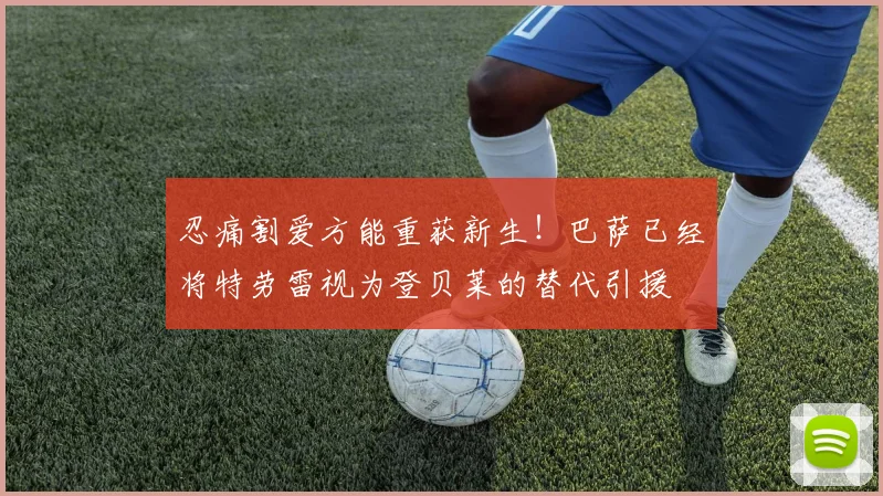忍痛割爱方能重获新生！巴萨已经将特劳雷视为登贝莱的替代引援
