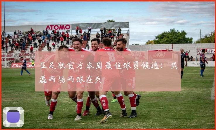 亚足联官方本周最佳球员候选：武磊两场两球在列