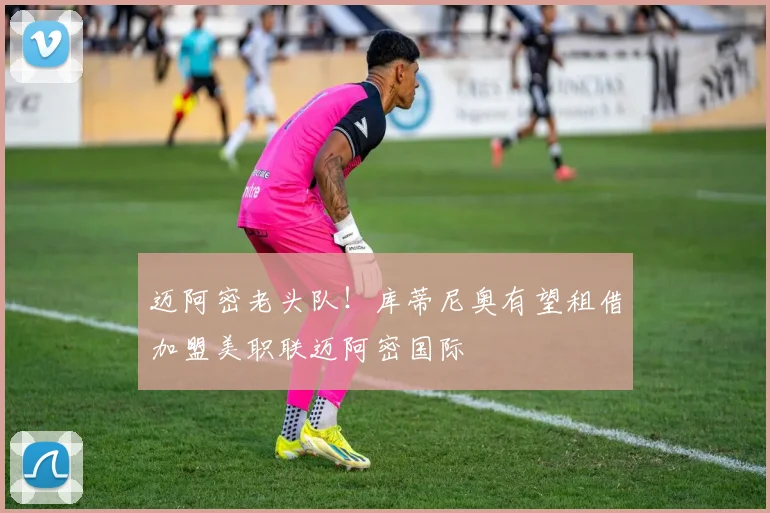 迈阿密老头队！库蒂尼奥有望租借加盟美职联迈阿密国际